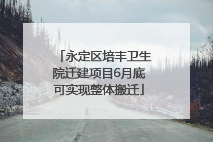 永定区培丰卫生院迁建项目6月底可实现整体搬迁