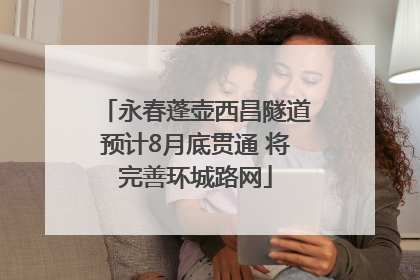 永春蓬壶西昌隧道预计8月底贯通 将完善环城路网
