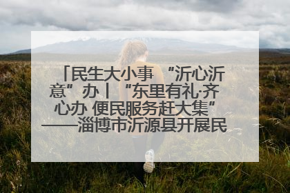 民生大小事 “沂心沂意”办丨“东里有礼·齐心办 便民服务赶大集”——淄博市沂源县开展民生政策宣传活动
