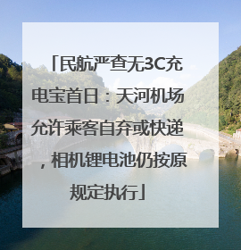 民航严查无3C充电宝首日：天河机场允许乘客自弃或快递，相机锂电池仍按原规定执行