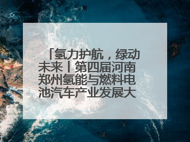 氢力护航，绿动未来丨第四届河南郑州氢能与燃料电池汽车产业发展大会启幕