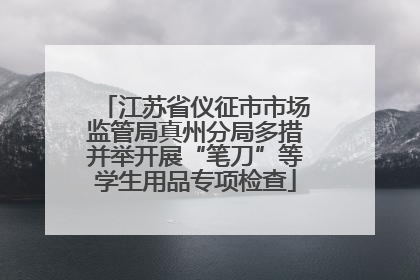 江苏省仪征市市场监管局真州分局多措并举开展“笔刀”等学生用品专项检查