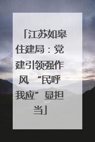 江苏如皋住建局：党建引领强作风 “民呼我应”显担当
