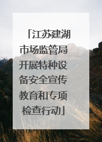 江苏建湖市场监管局开展特种设备安全宣传教育和专项检查行动