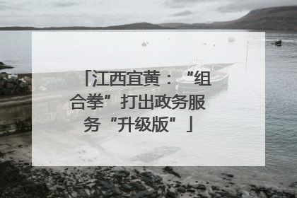 江西宜黄：“组合拳”打出政务服务“升级版”