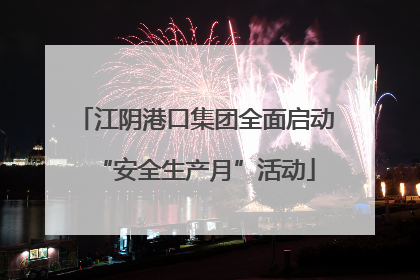 江阴港口集团全面启动“安全生产月”活动