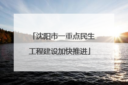 沈阳市一重点民生工程建设加快推进