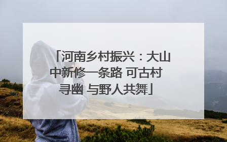 河南乡村振兴：大山中新修一条路 可古村寻幽 与野人共舞