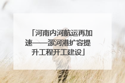 河南内河航运再加速——漯河港扩容提升工程开工建设
