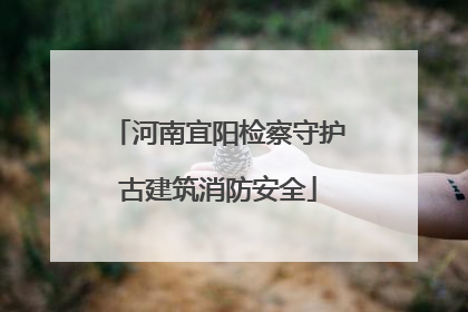 河南宜阳检察守护古建筑消防安全
