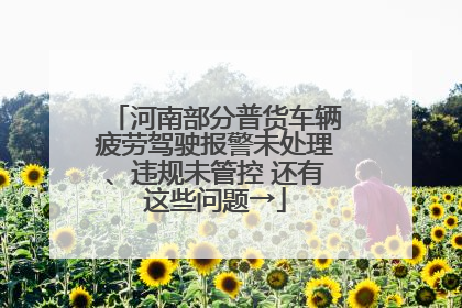河南部分普货车辆疲劳驾驶报警未处理、违规未管控 还有这些问题→
