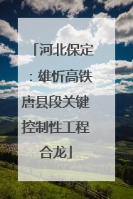 河北保定：雄忻高铁唐县段关键控制性工程合龙
