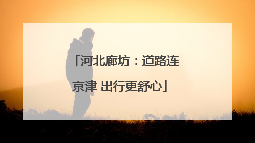 河北廊坊：道路连京津 出行更舒心