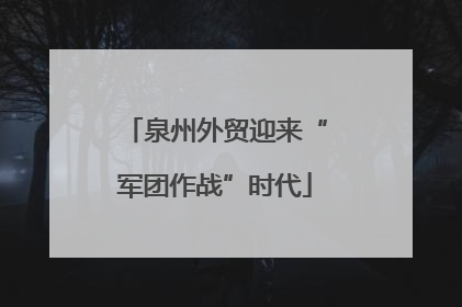 泉州外贸迎来“军团作战”时代