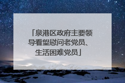 泉港区政府主要领导看望慰问老党员、生活困难党员