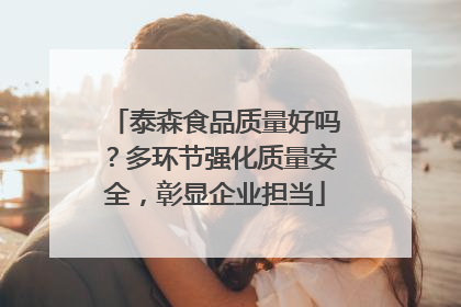 泰森食品质量好吗？多环节强化质量安全，彰显企业担当