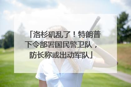 洛杉矶乱了！特朗普下令部署国民警卫队，防长称或出动军队