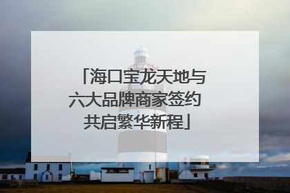 海口宝龙天地与六大品牌商家签约 共启繁华新程