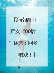 海南周刊｜定安“00后”林芳：回乡，唱戏！