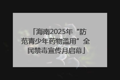 海南2025年“防范青少年药物滥用”全民禁毒宣传月启幕