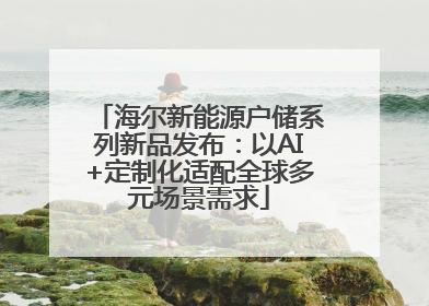 海尔新能源户储系列新品发布：以AI+定制化适配全球多元场景需求