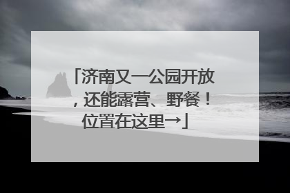 济南又一公园开放，还能露营、野餐！位置在这里→