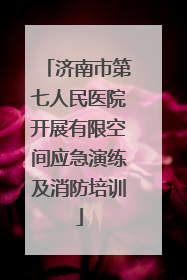 济南市第七人民医院开展有限空间应急演练及消防培训