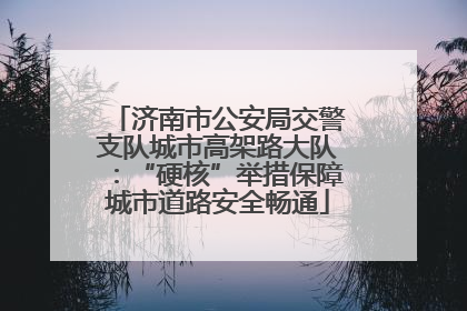 济南市公安局交警支队城市高架路大队：“硬核”举措保障城市道路安全畅通