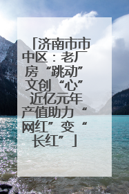 济南市市中区：老厂房“跳动”文创“心” 近亿元年产值助力“网红”变“长红”