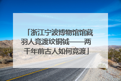 浙江宁波博物馆馆藏羽人竞渡纹铜钺——两千年前古人如何竞渡