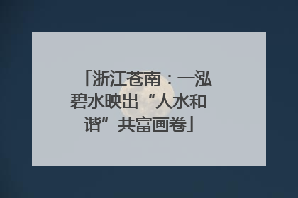 浙江苍南：一泓碧水映出“人水和谐”共富画卷