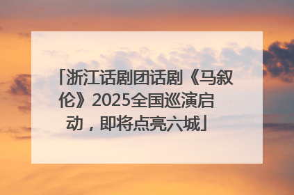 浙江话剧团话剧《马叙伦》2025全国巡演启动，即将点亮六城