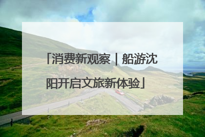 消费新观察｜船游沈阳开启文旅新体验
