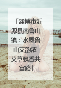 淄博市沂源县南鲁山镇：水墨鲁山艾韵浓 艾草飘香共富路