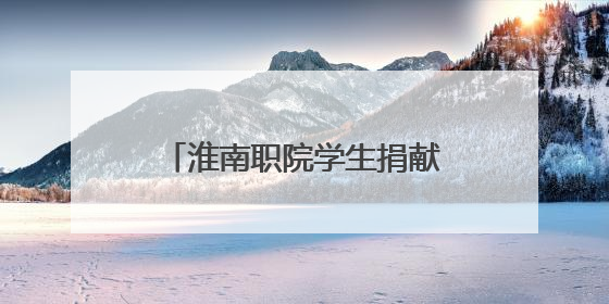 淮南职院学生捐献造血干细胞 带动同学参与志愿服务