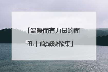 温暖而有力量的面孔｜藏域映像集