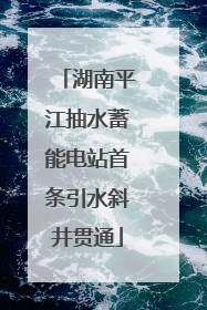 湖南平江抽水蓄能电站首条引水斜井贯通