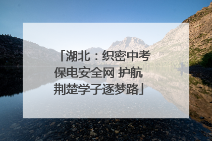 湖北：织密中考保电安全网 护航荆楚学子逐梦路