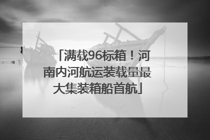 满载96标箱！河南内河航运装载量最大集装箱船首航