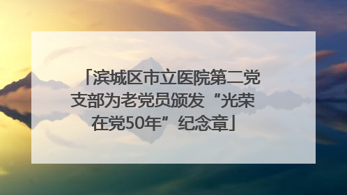 滨城区市立医院第二党支部为老党员颁发“光荣在党50年”纪念章