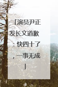 演员尹正发长文道歉：快四十了，一事无成
