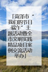 菏泽市“我们的节日·端午”主题活动暨全市文明实践精品项目案例交流活动举办