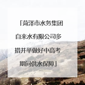 菏泽市水务集团自来水有限公司多措并举做好中高考期间供水保障