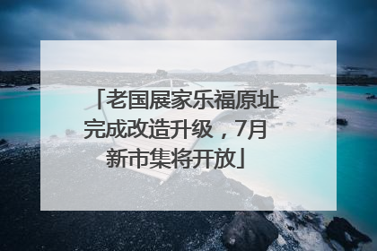 老国展家乐福原址完成改造升级，7月新市集将开放