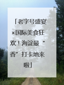 老字号盛宴×国际美食狂欢！海淀最“香”打卡地来啦