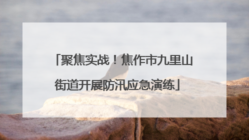 聚焦实战！焦作市九里山街道开展防汛应急演练