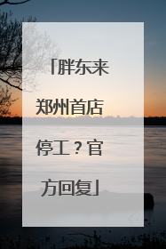 胖东来郑州首店停工？官方回复