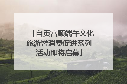 自贡富顺端午文化旅游暨消费促进系列活动即将启幕