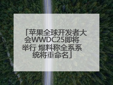 苹果全球开发者大会WWDC25即将举行 爆料称全系系统将重命名