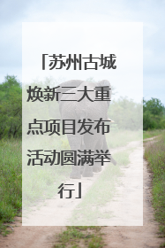苏州古城焕新三大重点项目发布活动圆满举行